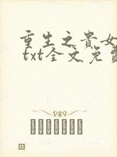 重生之贵女难求 txt全文免费阅读
