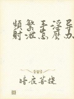 频繁手淫导致早射泄怎么办