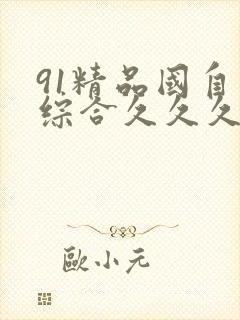 91精品国自产综合久久久久久久久久久久久久