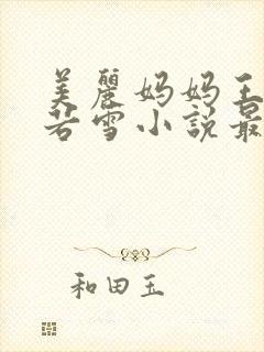 美丽妈妈王飞李若雪小说最新章节目封面