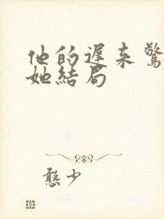 他的迟来惊不醒她结局