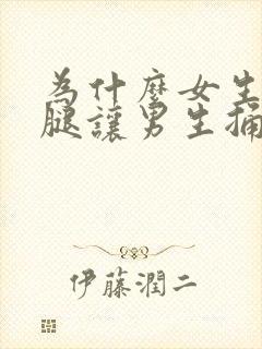 为什么女生张开腿让男生捅