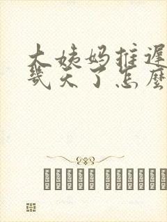 大姨妈推迟了十几天了怎么回事