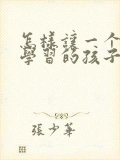 怎样让一个不爱学习的孩子爱上学习