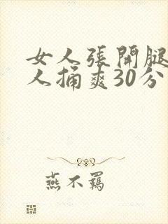 女人张开腿让男人捅爽30分钟