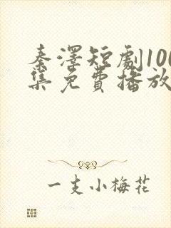 秦泽短剧100集免费播放