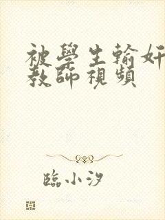 被学生输奸的女教师视频