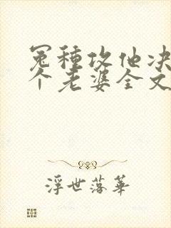 冤种攻他决定换个老婆全文免费阅读