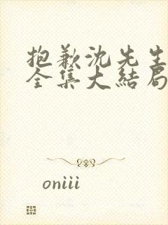 抱歉沈先生短剧全集大结局