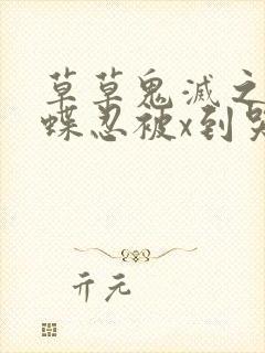 草草鬼灭之刃蝴蝶忍被x到哭