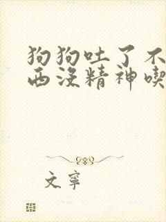 狗狗吐了不吃东西没精神吃什么药