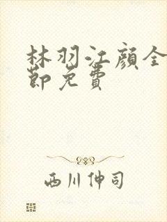 林羽江颜全部章节免费