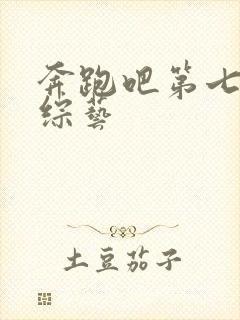 奔跑吧第七季 综艺