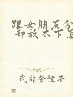 跟女朋友分手了 却放不下怎么挽回