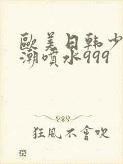 欧美日韩少妇高潮喷水999