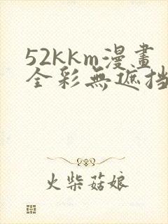 52kkm漫画全彩无遮挡