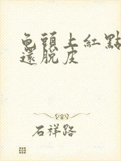 龟头上红点红斑还脱皮