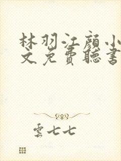 林羽江颜小说全文免费听书