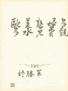 欧美熟妇多毛又多水免费观看