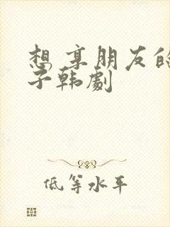 想 享朋友的妻子韩剧