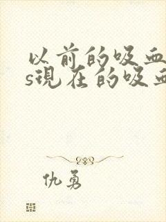 以前的吸血鬼vs现在的吸血鬼