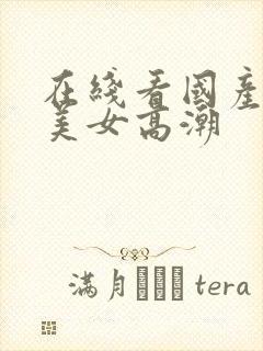 在线看国产黑丝美女高潮