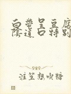 白带呈豆腐渣状阴道口特别痒封面