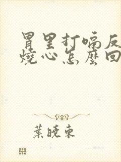 胃里打嗝反酸水烧心怎么回事