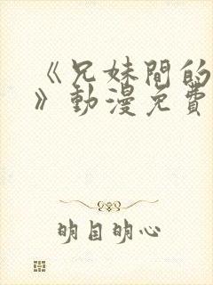 《兄妹间的秘密》动漫免费观看全集