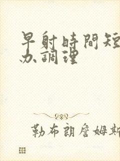 早射时间短怎么办调理