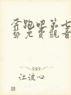 奔跑吧第七季综艺免费观看