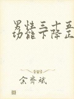 男性三十五岁性功能下降正常吗