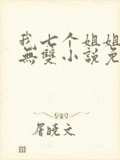 我七个姐姐绝世无双小说免费阅读完本