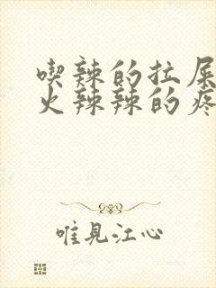 吃辣的拉屎肛门火辣辣的疼还出血