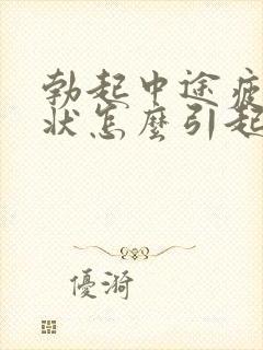 勃起中途疲软症状怎么引起的