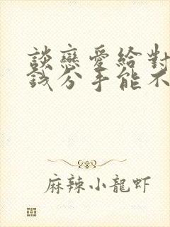 谈恋爱给对方花钱分手能不能要回来