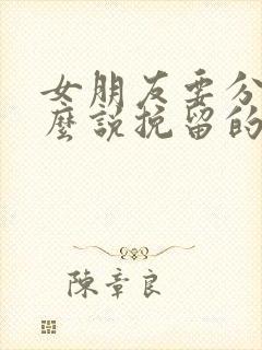 女朋友要分手怎么说挽留的话