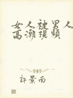 女人被男人狂操高潮视频