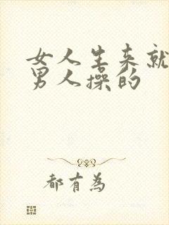 女人生来就是被男人操的