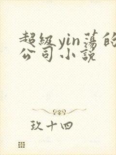 超级yin荡的公司小说