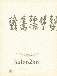 按摩师摸到我g点高潮了双女