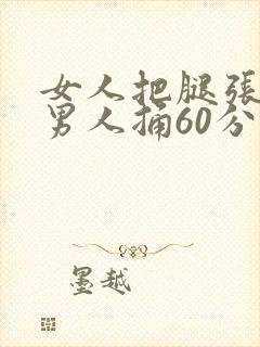 女人把腿张开让男人捅60分钟