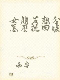 女朋友想分手了怎么挽回暖心情话