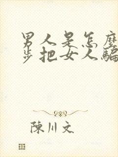 男人是怎么一步步把女人骗上床的