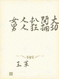 女人扒开大腿让男人狂捅30分钟