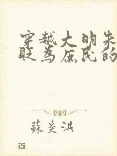 穿越大明朱棣被贬为庶民的小说