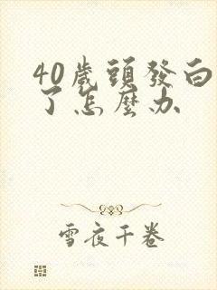 40岁头发白完了怎么办