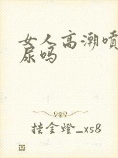 女人高潮喷的是尿吗