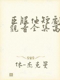 臣服他短剧免费观看全集高清版