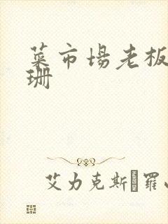 菜市场老板李芷珊